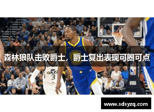 森林狼队击败爵士，爵士复出表现可圈可点