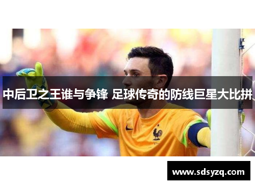 中后卫之王谁与争锋 足球传奇的防线巨星大比拼