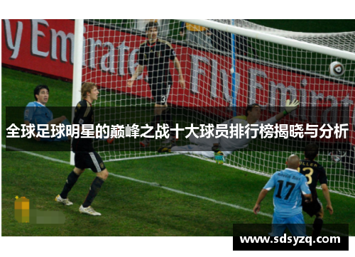 全球足球明星的巅峰之战十大球员排行榜揭晓与分析