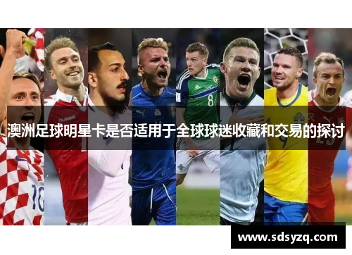 澳洲足球明星卡是否适用于全球球迷收藏和交易的探讨