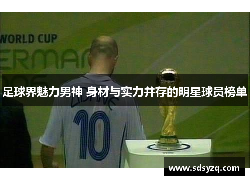足球界魅力男神 身材与实力并存的明星球员榜单