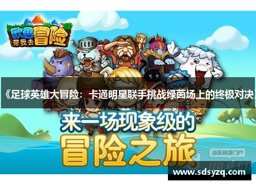《足球英雄大冒险：卡通明星联手挑战绿茵场上的终极对决》