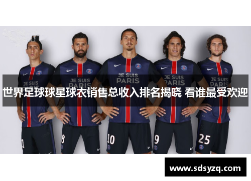 世界足球球星球衣销售总收入排名揭晓 看谁最受欢迎