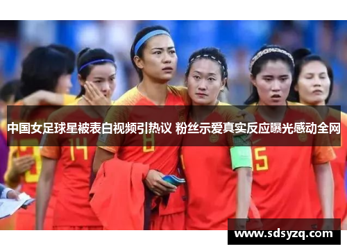 中国女足球星被表白视频引热议 粉丝示爱真实反应曝光感动全网