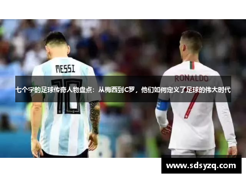 七个字的足球传奇人物盘点：从梅西到C罗，他们如何定义了足球的伟大时代