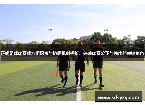 正式足球比赛裁判组职责与协调机制探析：保障比赛公正与秩序的关键角色