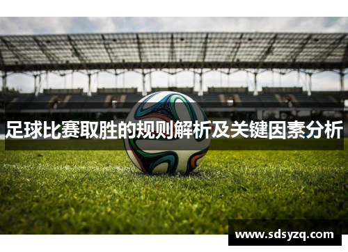 足球比赛取胜的规则解析及关键因素分析