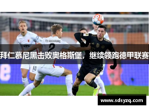 拜仁慕尼黑击败奥格斯堡，继续领跑德甲联赛