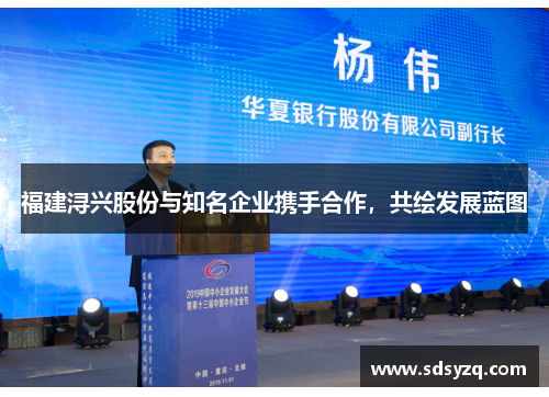 福建浔兴股份与知名企业携手合作，共绘发展蓝图