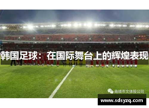 韩国足球：在国际舞台上的辉煌表现