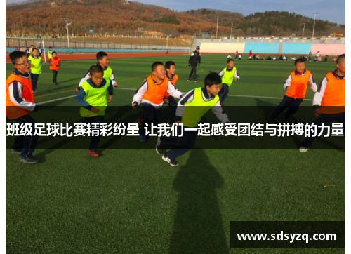 班级足球比赛精彩纷呈 让我们一起感受团结与拼搏的力量