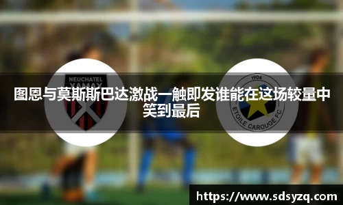 三亿图恩与莫斯斯巴达激战一触即发谁能在这场较量中笑到最后