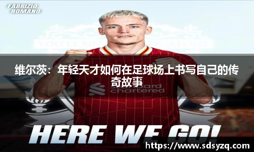 三亿维尔茨：年轻天才如何在足球场上书写自己的传奇故事