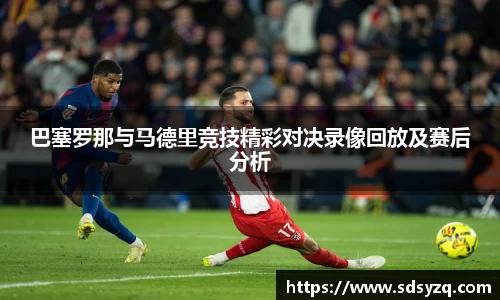 三亿巴塞罗那与马德里竞技精彩对决录像回放及赛后分析