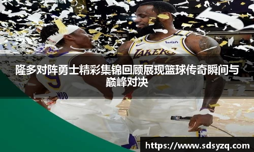 三亿隆多对阵勇士精彩集锦回顾展现篮球传奇瞬间与巅峰对决